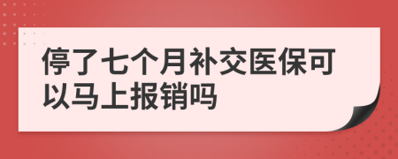 停了七个月补交医保可以马上报销吗