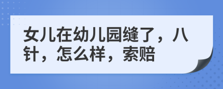 女儿在幼儿园缝了，八针，怎么样，索赔