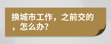 换城市工作，之前交的，怎么办？