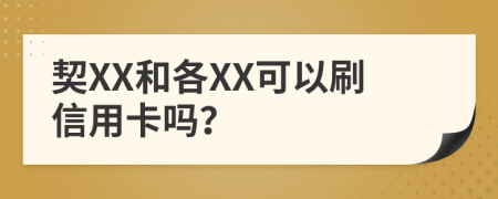 契XX和各XX可以刷信用卡吗？