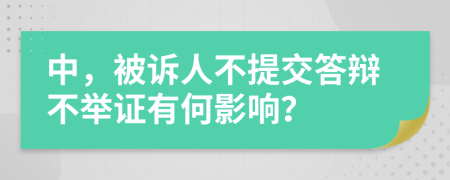 中，被诉人不提交答辩不举证有何影响？