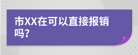 市XX在可以直接报销吗？