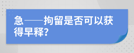 急——拘留是否可以获得早释？