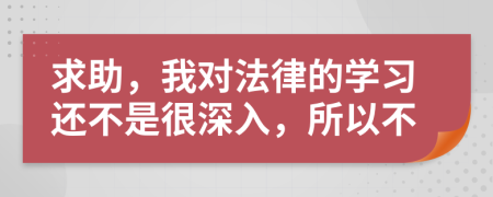 求助，我对法律的学习还不是很深入，所以不