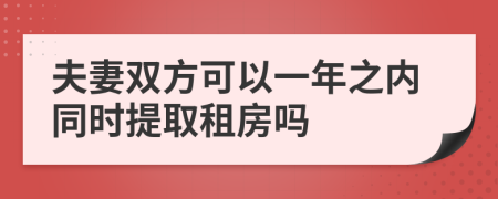 夫妻双方可以一年之内同时提取租房吗