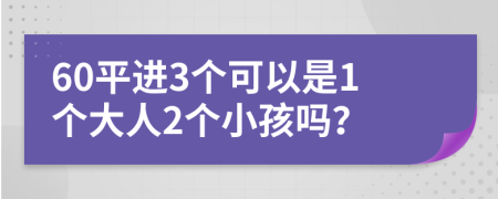 60平进3个可以是1个大人2个小孩吗？