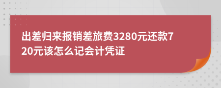 出差归来报销差旅费3280元还款720元该怎么记会计凭证