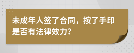 未成年人签了合同，按了手印是否有法律效力？