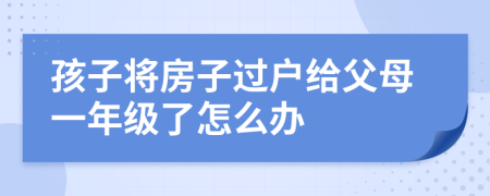 孩子将房子过户给父母一年级了怎么办