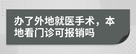 办了外地就医手术，本地看门诊可报销吗