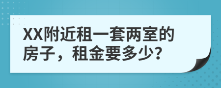 XX附近租一套两室的房子，租金要多少？