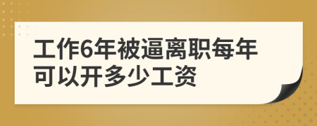 工作6年被逼离职每年可以开多少工资