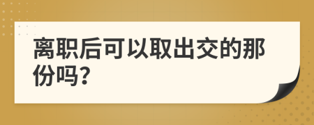 离职后可以取出交的那份吗？