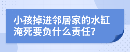 小孩掉进邻居家的水缸淹死要负什么责任？