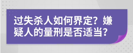 过失杀人如何界定？嫌疑人的量刑是否适当？