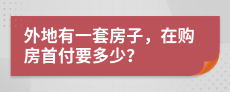 外地有一套房子，在购房首付要多少？