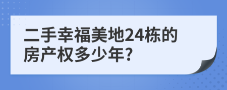 二手幸福美地24栋的房产权多少年?