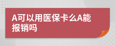 A可以用医保卡么A能报销吗