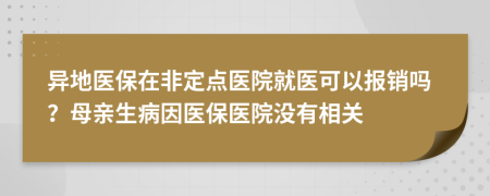 异地医保在非定点医院就医可以报销吗？母亲生病因医保医院没有相关