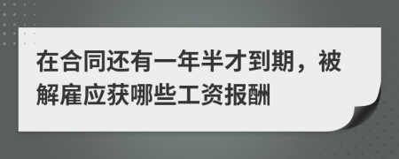 在合同还有一年半才到期，被解雇应获哪些工资报酬