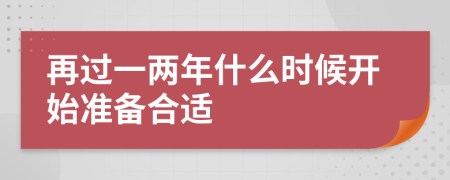 再过一两年什么时候开始准备合适