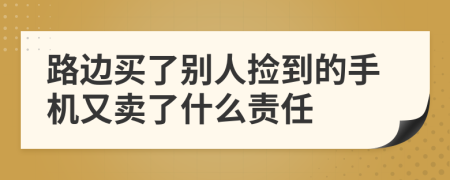 路边买了别人捡到的手机又卖了什么责任