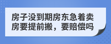 房子没到期房东急着卖房要提前搬，要赔偿吗