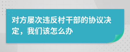 对方屡次违反村干部的协议决定，我们该怎么办