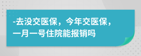 -去没交医保，今年交医保，一月一号住院能报销吗