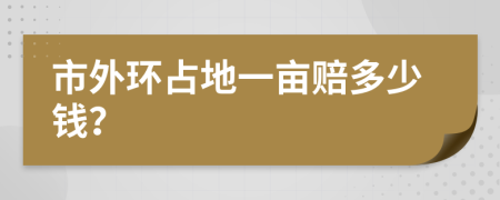 市外环占地一亩赔多少钱？