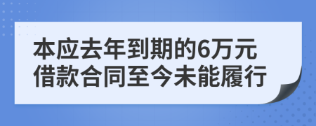 本应去年到期的6万元借款合同至今未能履行