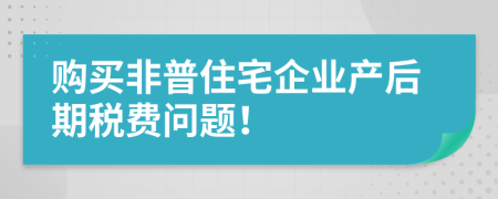 购买非普住宅企业产后期税费问题！