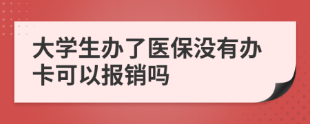 大学生办了医保没有办卡可以报销吗