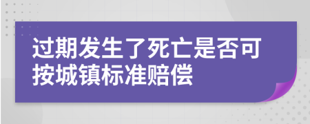 过期发生了死亡是否可按城镇标准赔偿