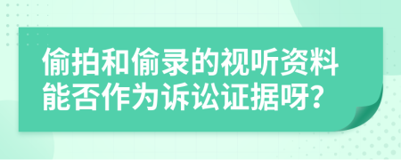 偷拍和偷录的视听资料能否作为诉讼证据呀？
