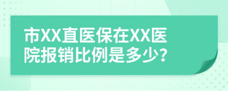 市XX直医保在XX医院报销比例是多少？