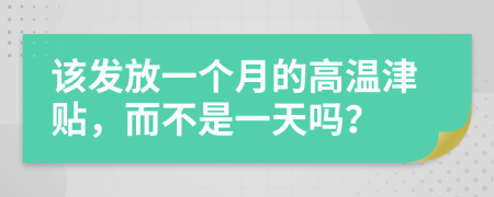 该发放一个月的高温津贴，而不是一天吗？