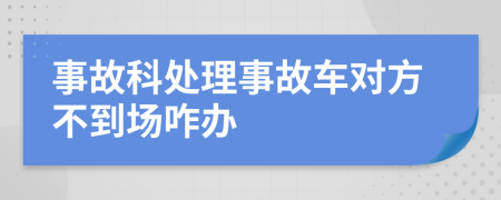 事故科处理事故车对方不到场咋办