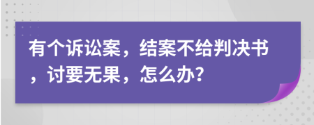 有个诉讼案，结案不给判决书，讨要无果，怎么办？