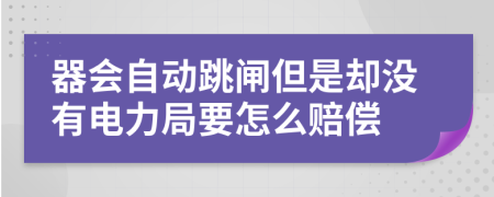 器会自动跳闸但是却没有电力局要怎么赔偿