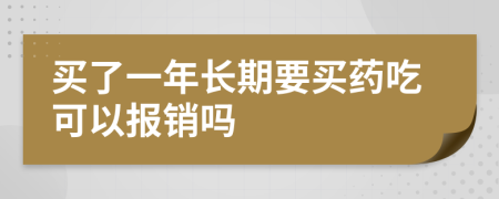 买了一年长期要买药吃可以报销吗