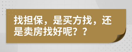 找担保，是买方找，还是卖房找好呢？？