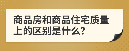 商品房和商品住宅质量上的区别是什么？