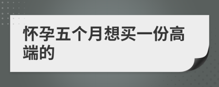 怀孕五个月想买一份高端的