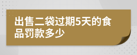 出售二袋过期5天的食品罚款多少