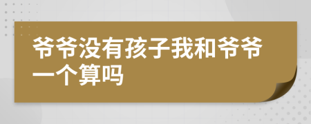 爷爷没有孩子我和爷爷一个算吗