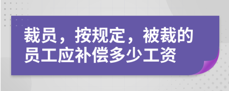 裁员，按规定，被裁的员工应补偿多少工资