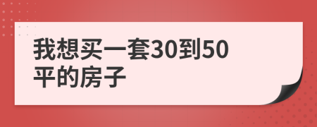 我想买一套30到50平的房子
