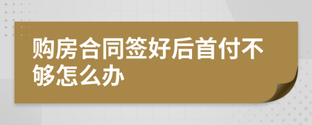 购房合同签好后首付不够怎么办