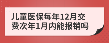 儿童医保每年12月交费次年1月内能报销吗